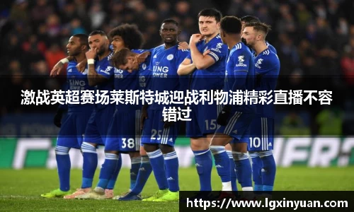激战英超赛场莱斯特城迎战利物浦精彩直播不容错过