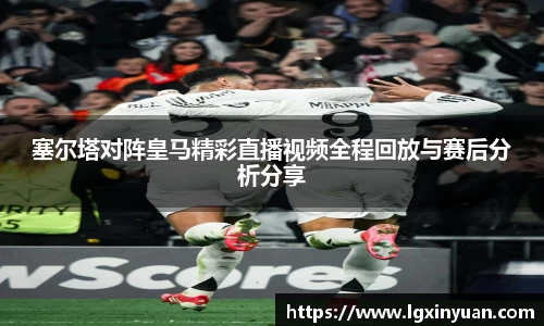 塞尔塔对阵皇马精彩直播视频全程回放与赛后分析分享